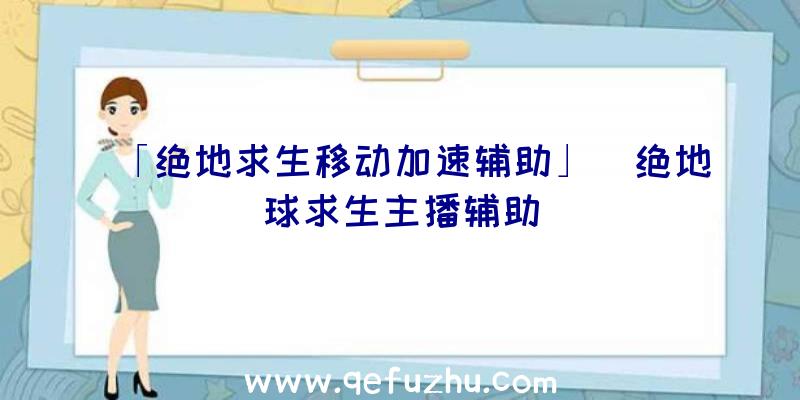 「绝地求生移动加速辅助」|绝地球求生主播辅助